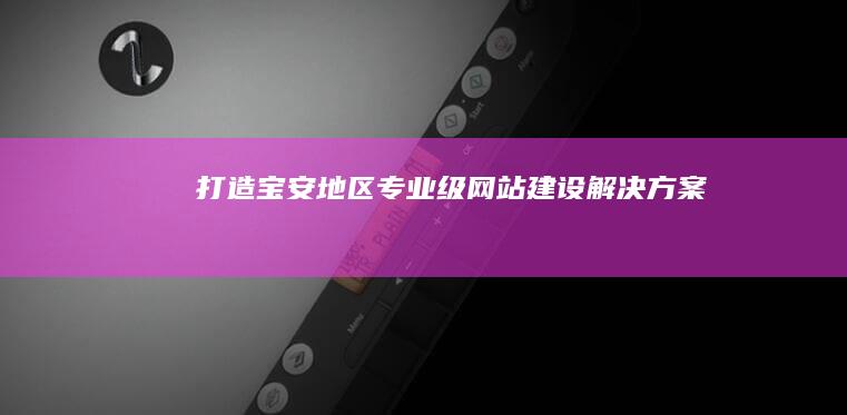 打造宝安地区专业级网站建设解决方案