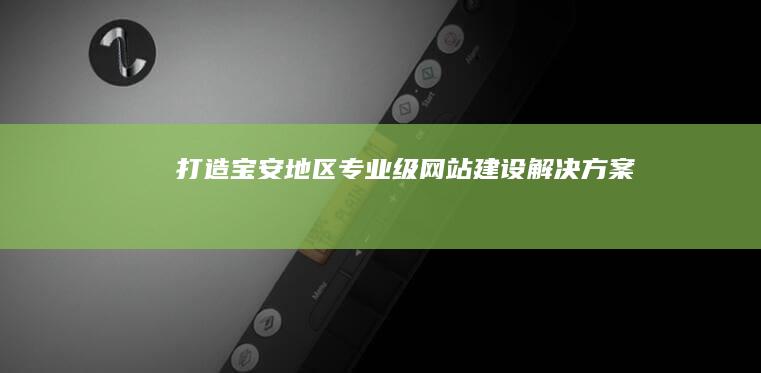 打造宝安地区专业级网站建设解决方案